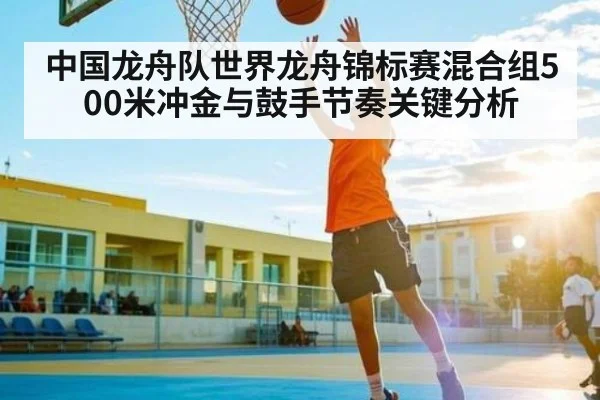 中国龙舟队世界龙舟锦标赛混合组500米冲金与鼓手节奏关键分析